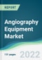 Angiography Equipment Market - Forecasts from 2022 to 2027 - Product Image