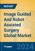 Image Guided And Robot Assisted Surgery Global Market Insights 2024, Analysis and Forecast to 2029, by Market Participants, Regions, Technology, Application, Product Type- Product Image