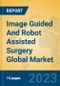 Image Guided And Robot Assisted Surgery Global Market Insights 2023, Analysis and Forecast to 2028, by Market Participants, Regions, Technology, Application, Product Type - Product Image