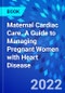 Maternal Cardiac Care. A Guide to Managing Pregnant Women with Heart Disease - Product Image