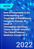 New Developments in the Understanding and Treatment of Autoimmune Hemolytic Anemia, An Issue of Hematology/Oncology Clinics of North America. The Clinics: Internal Medicine Volume 36-2- Product Image