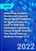 Addressing Systemic Racism and Disparate Mental Health Outcomes for Youth of Color, An Issue of Child And Adolescent Psychiatric Clinics of North America. The Clinics: Internal Medicine Volume 31-2- Product Image