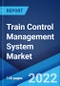 Train Control Management System Market: Global Industry Trends, Share, Size, Growth, Opportunity and Forecast 2022-2027 - Product Image