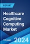 Healthcare Cognitive Computing Market: Global Industry Trends, Share, Size, Growth, Opportunity and Forecast 2023-2028 - Product Thumbnail Image