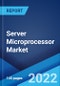 Server Microprocessor Market: Global Industry Trends, Share, Size, Growth, Opportunity and Forecast 2022-2027 - Product Image