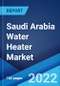 Saudi Arabia Water Heater Market: Industry Trends, Share, Size, Growth, Opportunity and Forecast 2022-2027 - Product Image