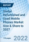 Global Refurbished and Used Mobile Phones Market Size & Share to 2027 - Product Image