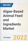 Algae-Based Animal Feed and Ingredients Market Outlook to 2030 - A Roadmap to Market Opportunities, Strategies, Trends, Companies, and Forecasts by Type, Application, Companies, Countries- Product Image