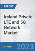 Ireland Private LTE and 5G Network Market: Prospects, Trends Analysis, Market Size and Forecasts up to 2030- Product Image