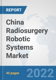 China Radiosurgery Robotic Systems Market: Prospects, Trends Analysis, Market Size and Forecasts up to 2027- Product Image