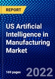 US Artificial Intelligence in Manufacturing Market (2022-2027) by Component, Technology, Applications, Competitive Analysis and the Impact of Covid-19 with Ansoff Analysis- Product Image