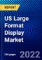 US Large Format Display Market (2022-2027) by Offering, Type And Technology, Display Size, Brightness, Installation Location, End User, Geography, Competitive Analysis and the Impact of Covid-19 with Ansoff Analysis - Product Thumbnail Image