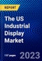 The US Industrial Display Market (2023-2028) by Type, Technology, Panel Size, Applications, and End-Users, Competitive Analysis, Impact of Covid-19, Impact of Economic Slowdown & Impending Recession with Ansoff Analysis - Product Thumbnail Image