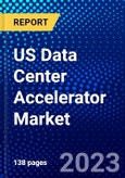 US Data Center Accelerator Market (2023-2028) by Processor Type, Type, Applications, and End-Users, Competitive Analysis, Impact of Covid-19, Impact of Economic Slowdown & Impending Recession with Ansoff Analysis- Product Image