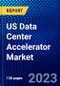US Data Center Accelerator Market (2022-2027) by Processor Type, Type, Application, End User, Competitive Analysis and the Impact of Covid-19 with Ansoff Analysis - Product Thumbnail Image