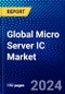 Global Micro Server IC Market (2022-2027) by Component, Processor Type, Application, End User, Geography, Competitive Analysis and the Impact of Covid-19 with Ansoff Analysis - Product Image
