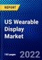 US Wearable Display Market (2022-2027) by Product Type, Display Technology, Panel Type, Display Size, Vertical, Competitive Analysis and the Impact of Covid-19 with Ansoff Analysis - Product Image