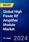 Global High Power RF Amplifier Module Market (2023-2028) by Product Type, Output Power, Class of Operation, End-Users, and Geography, Competitive Analysis, Impact of Covid-19, Impact of Economic Slowdown & Impending Recession with Ansoff Analysis - Product Image