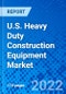 U.S. Heavy Duty Construction Equipment Market by Type, Application, and Sales Channel - Size, Share, Outlook, and Opportunity Analysis, 2022-2030 - Product Image