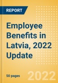 Employee Benefits in Latvia, 2022 Update - Key Regulations, Statutory Public and Private Benefits, and Industry Analysis- Product Image