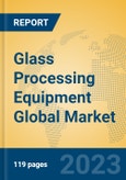 Glass Processing Equipment Global Market Insights 2023, Analysis and Forecast to 2028, by Manufacturers, Regions, Technology, Application, Product Type- Product Image