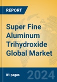 Super Fine Aluminum Trihydroxide Global Market Insights 2024, Analysis and Forecast to 2029, by Manufacturers, Regions, Technology, Application, Product Type- Product Image
