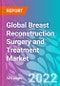 Global Breast Reconstruction Surgery and Treatment Market 2022-2032 - Product Image