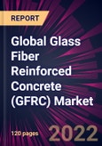 Global Glass Fiber Reinforced Concrete (GFRC) Market 2022-2026- Product Image