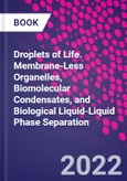 Droplets of Life. Membrane-Less Organelles, Biomolecular Condensates, and Biological Liquid-Liquid Phase Separation- Product Image
