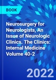 Neurosurgery for Neurologists, An Issue of Neurologic Clinics. The Clinics: Internal Medicine Volume 40-2- Product Image