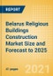 Belarus Religious Buildings Construction Market Size and Forecast to 2025 (including New Construction, Repair and Maintenance, Refurbishment and Demolition and Materials, Equipment and Services costs) - Product Thumbnail Image