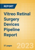 Vitreo Retinal Surgery Devices Pipeline Report Including Stages of Development, Segments, Region and Countries, Regulatory Path and Key Companies, 2023 Update- Product Image