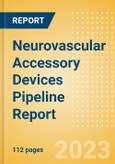 Neurovascular Accessory Devices Pipeline Report Including Stages of Development, Segments, Region and Countries, Regulatory Path and Key Companies, 2023 Update- Product Image