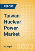 Taiwan Nuclear Power Market Size and Trends by Installed Capacity, Generation and Technology, Regulations, Power Plants, Key Players and Forecast to 2035- Product Image