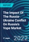 The Impact Of The Russia-Ukraine Conflict On Russia's Vape Market - Product Image