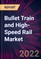 Bullet Train and High-Speed Rail Market 2022-2026 - Product Thumbnail Image