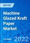 Machine Glazed Kraft Paper Market, by Grade, by end use by Application and by Region - Size, Share, Outlook, and Opportunity Analysis, 2022 - 2028 - Product Image