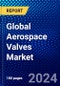 Global Aerospace Valves Market (2023-2028) by Product, Material, Application, Aircraft, End Use, Geography, Competitive Analysis, and Impact of Covid-19, Ansoff Analysis - Product Image