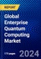 Global Enterprise Quantum Computing Market (2022-2027) by Component, Technology, Deployment, Application, End-User, Geography, Competitive Analysis, and the Impact of Covid-19 with Ansoff Analysis - Product Image
