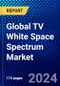 Global TV White Space Spectrum Market (2022-2027) by Component, Software and Services:, Device, End-Use Application, Range, Geography, Competitive Analysis and the Impact of Covid-19 with Ansoff Analysis - Product Image