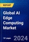Global AI Edge Computing Market (2023-2028) by Components, Organization Size, Application, Verticals, Geography, Competitive Analysis, and Impact of Covid-19, Ansoff Analysis - Product Image