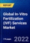 Global In-Vitro Fertilization (IVF) Services Market (2022-2027) by Product, Cycle, Type, End-User, Geography, Competitive Analysis, and the Impact of Covid-19 with Ansoff Analysis - Product Thumbnail Image