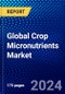 Global Crop Micronutrients Market (2023-2028) by Form, Product Type, Crop Type, Application, Geography, Competitive Analysis, and Impact of Covid-19 with Ansoff Analysis - Product Image