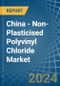 China - Non-Plasticised Polyvinyl Chloride - Market Analysis, Forecast, Size, Trends and Insights. Update: COVID-19 Impact - Product Image