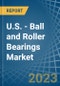 U.S. - Ball and Roller Bearings - Market Analysis, Forecast, Size, Trends and Insights. Update: COVID-19 Impact - Product Image