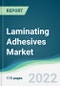 Laminating Adhesives Market - Forecasts from 2022 to 2027 - Product Image