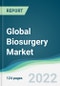 Global Biosurgery Market - Forecasts from 2022 to 2027 - Product Image