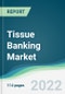 Tissue Banking Market - Forecasts from 2022 to 2027 - Product Thumbnail Image