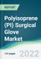 Polyisoprene (PI) Surgical Glove Market - Forecasts from 2022 to 2027 - Product Image