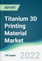 Titanium 3D Printing Material Market - Forecasts from 2022 to 2027 - Product Thumbnail Image